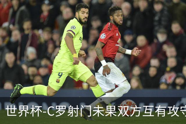 世界杯-C罗射门未果双方互有攻守 半场葡萄牙0-0哥伦比亚