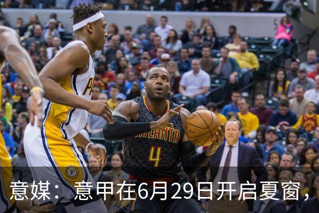 意媒：意甲在6月29日开启夏窗，因为6月30日是财年结账日