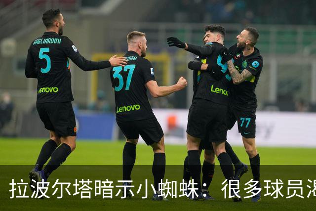 拉波尔塔暗示小蜘蛛：很多球员渴望来巴萨，我希望实现他们的梦想