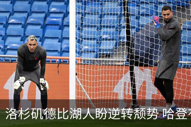 洛杉矶德比湖人盼逆转颓势 哈登有望快船首秀
