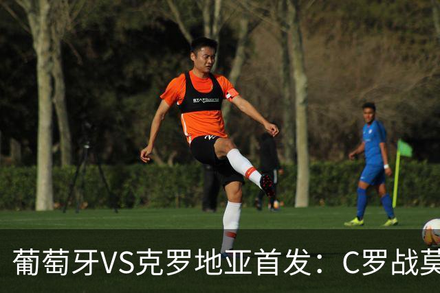 葡萄牙VS克罗地亚首发：C罗战莫德里奇 B费莱奥先发