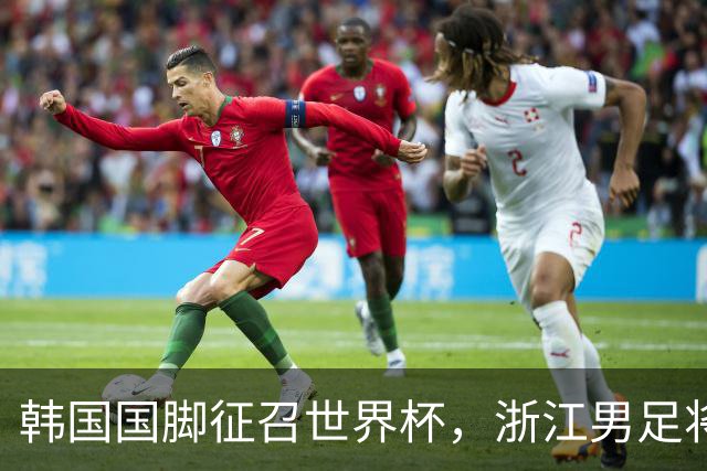韩国国脚征召世界杯，浙江男足将获得可观补偿