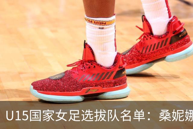 U15国家女足选拔队名单：桑妮娜挂帅古雅沙进教练组 共30人入选